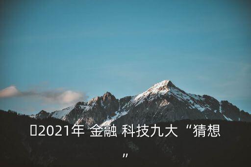 ?2021年 金融 科技九大“猜想”