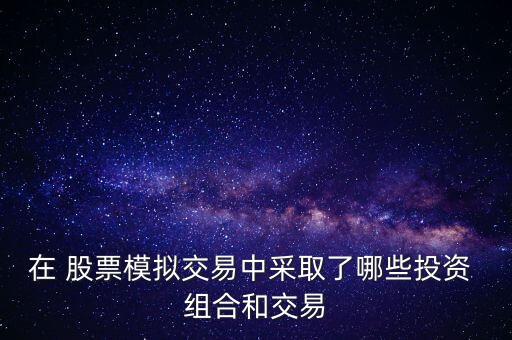 在 股票模擬交易中采取了哪些投資 組合和交易