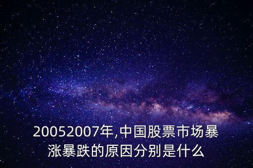 20052007年,中國股票市場暴漲暴跌的原因分別是什么