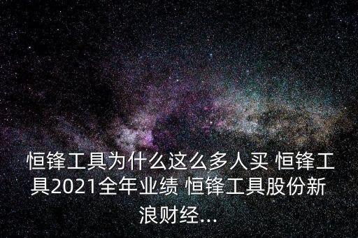  恒鋒工具為什么這么多人買(mǎi) 恒鋒工具2021全年業(yè)績(jī) 恒鋒工具股份新浪財(cái)經(jīng)...