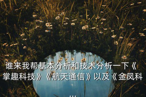 誰來我?guī)突痉治龊图夹g分析一下《 掌趣科技》《航天通信》以及《金鳳科...