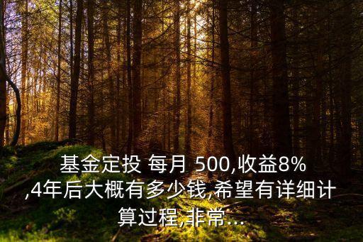  基金定投 每月 500,收益8%,4年后大概有多少錢,希望有詳細(xì)計算過程,非常...