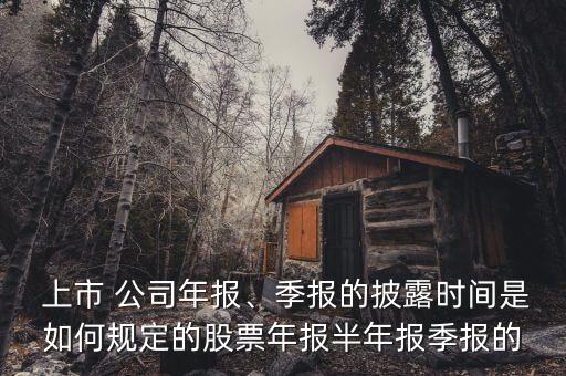  上市 公司年報(bào)、季報(bào)的披露時(shí)間是如何規(guī)定的股票年報(bào)半年報(bào)季報(bào)的