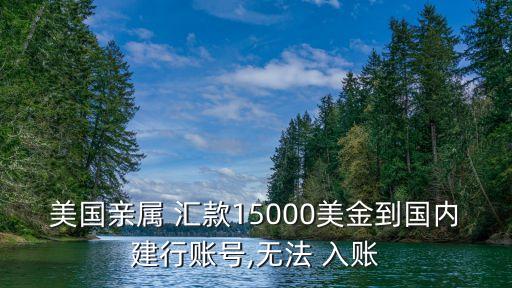 美國親屬 匯款15000美金到國內(nèi)建行賬號,無法 入賬