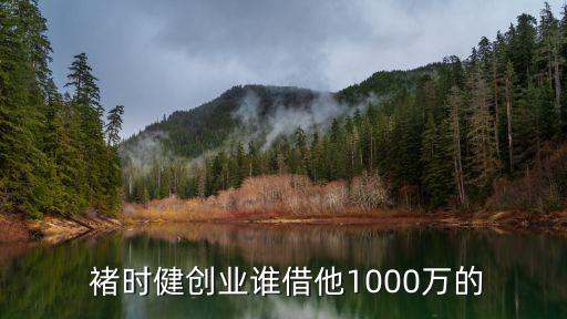  褚時健創(chuàng)業(yè)誰借他1000萬的