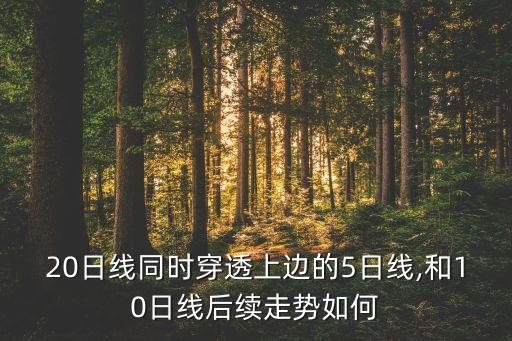 20日線同時(shí)穿透上邊的5日線,和10日線后續(xù)走勢(shì)如何