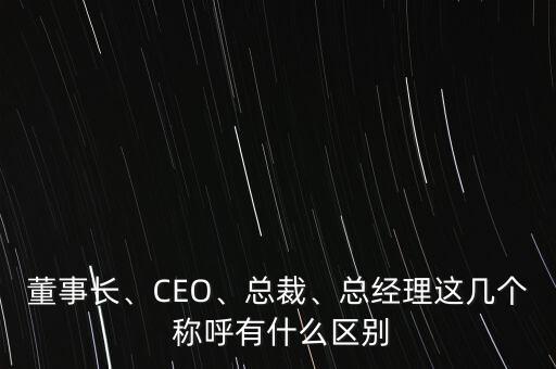 董事長、CEO、總裁、總經(jīng)理這幾個 稱呼有什么區(qū)別