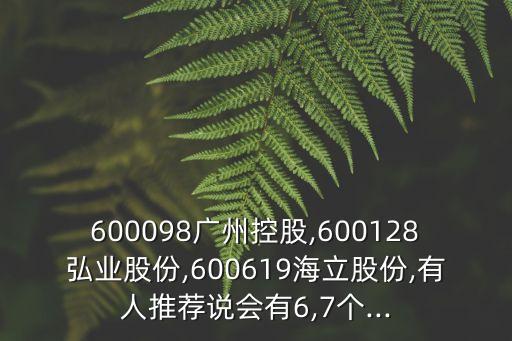 600098廣州控股,600128弘業(yè)股份,600619海立股份,有人推薦說(shuō)會(huì)有6,7個(gè)...