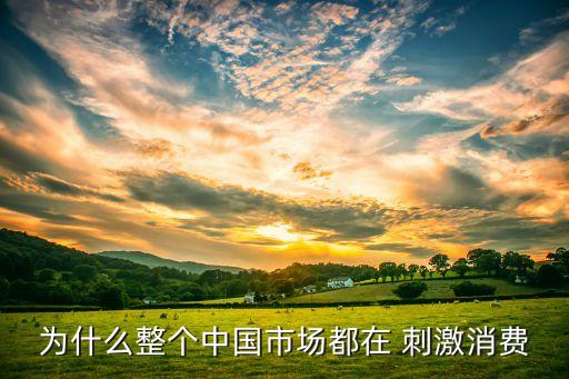 為什么整個(gè)中國市場(chǎng)都在 刺激消費(fèi)