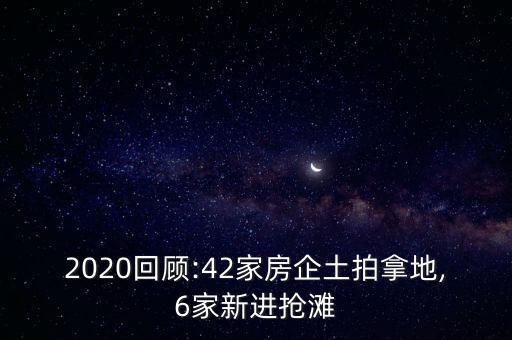 2020回顧:42家房企土拍拿地,6家新進搶灘