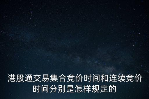  港股通交易集合競價時間和連續(xù)競價時間分別是怎樣規(guī)定的