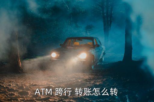 ATM 跨行 轉(zhuǎn)賬怎么轉(zhuǎn)