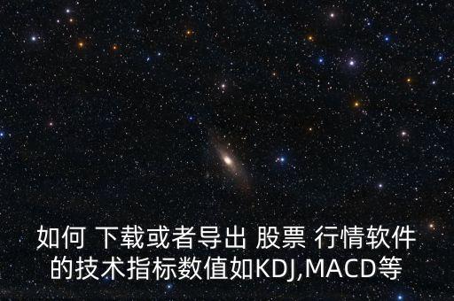 如何 下載或者導出 股票 行情軟件的技術指標數(shù)值如KDJ,MACD等