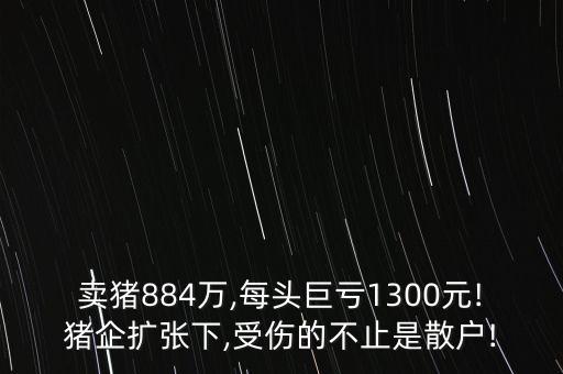 賣豬884萬,每頭巨虧1300元!豬企擴張下,受傷的不止是散戶!