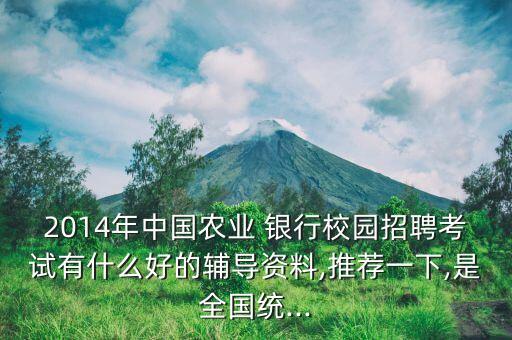 2014年中國(guó)農(nóng)業(yè) 銀行校園招聘考試有什么好的輔導(dǎo)資料,推薦一下,是全國(guó)統(tǒng)...