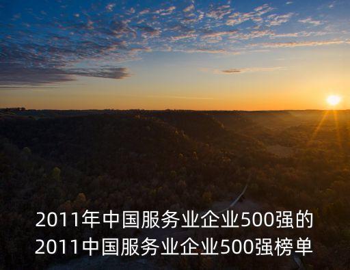 2011年中國服務(wù)業(yè)企業(yè)500強的2011中國服務(wù)業(yè)企業(yè)500強榜單