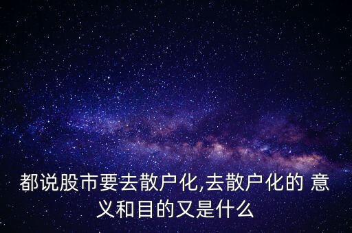 都說股市要去散戶化,去散戶化的 意義和目的又是什么