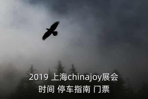 2019 上海chinajoy展會時間 停車指南 門票