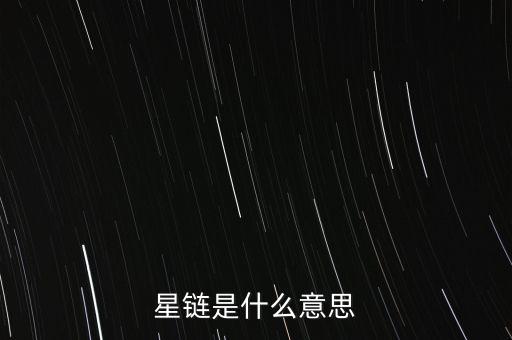 星鏈?zhǔn)鞘裁匆馑? class=