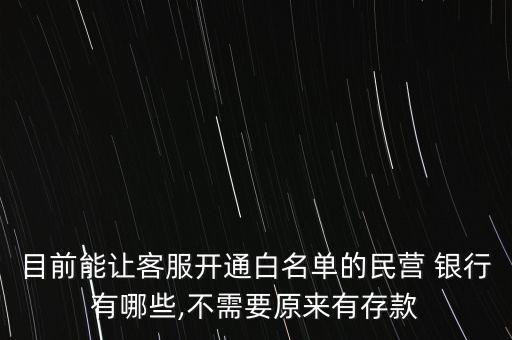 目前能讓客服開通白名單的民營(yíng) 銀行有哪些,不需要原來有存款