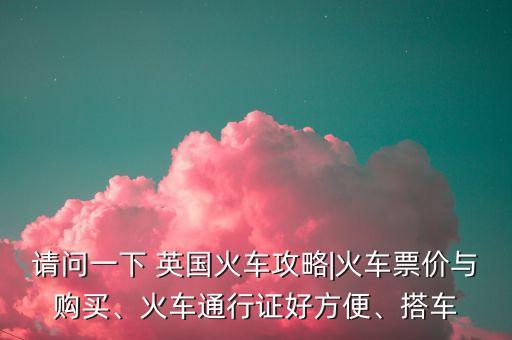 請(qǐng)問一下 英國火車攻略|火車票價(jià)與購買、火車通行證好方便、搭車