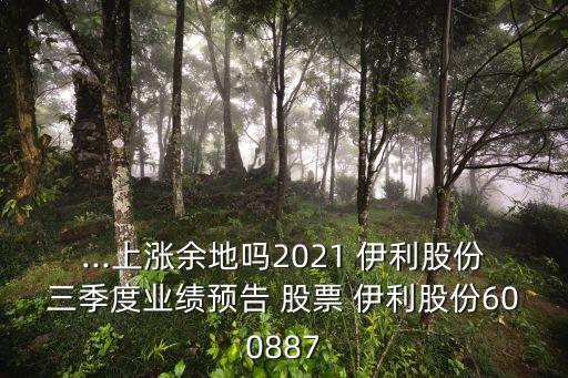 ...上漲余地嗎2021 伊利股份三季度業(yè)績(jī)預(yù)告 股票 伊利股份600887