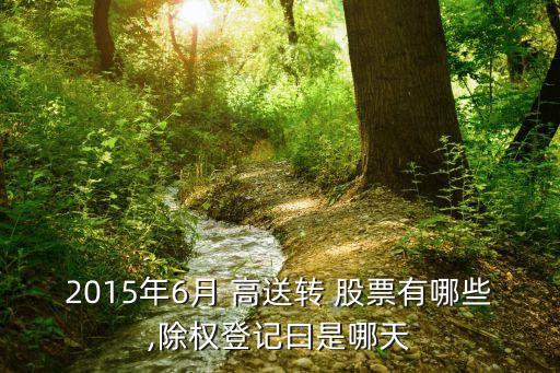 2015年6月 高送轉(zhuǎn) 股票有哪些,除權(quán)登記曰是哪天