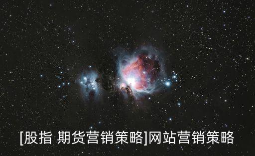 [股指 期貨營(yíng)銷策略]網(wǎng)站營(yíng)銷策略