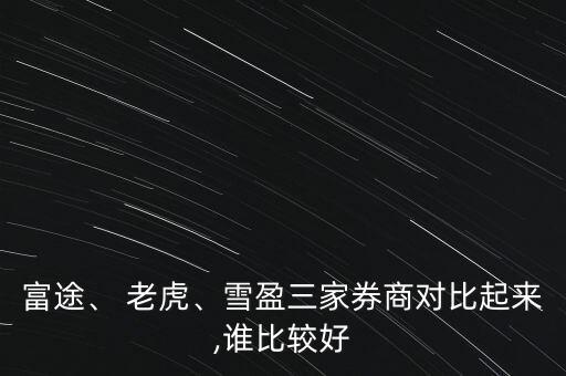 富途、 老虎、雪盈三家券商對比起來,誰比較好