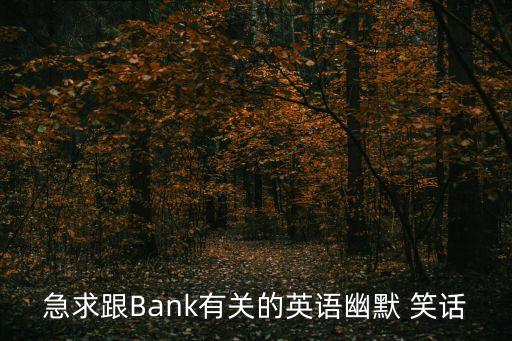 急求跟Bank有關(guān)的英語幽默 笑話