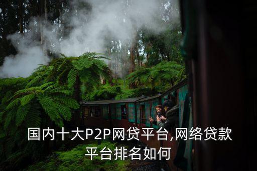  國內十大P2P網(wǎng)貸平臺,網(wǎng)絡貸款平臺排名如何