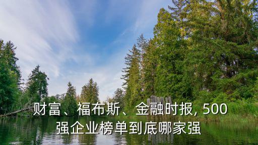  財(cái)富、福布斯、金融時(shí)報(bào), 500強(qiáng)企業(yè)榜單到底哪家強(qiáng)