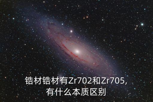 鋯材鋯材有Zr702和Zr705,有什么本質區(qū)別