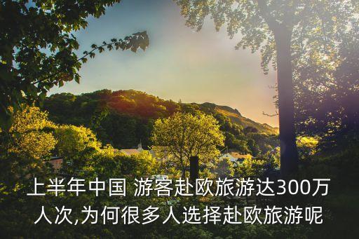 上半年中國(guó) 游客赴歐旅游達(dá)300萬(wàn)人次,為何很多人選擇赴歐旅游呢