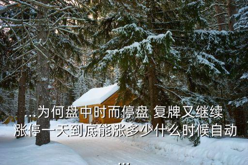 ...為何盤中時而停盤 復(fù)牌又繼續(xù) 漲停一天到底能漲多少什么時候自動...