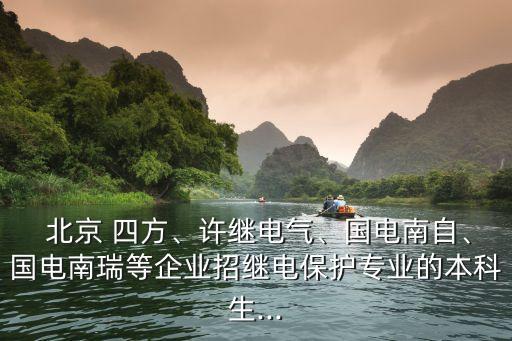  北京 四方、許繼電氣、國電南自、國電南瑞等企業(yè)招繼電保護專業(yè)的本科生...