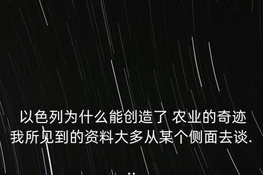  以色列為什么能創(chuàng)造了 農(nóng)業(yè)的奇跡我所見到的資料大多從某個側(cè)面去談...