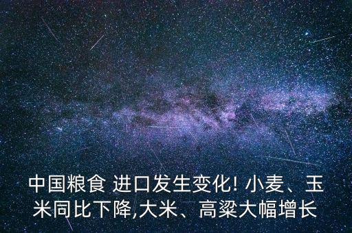 中國糧食 進口發(fā)生變化! 小麥、玉米同比下降,大米、高粱大幅增長