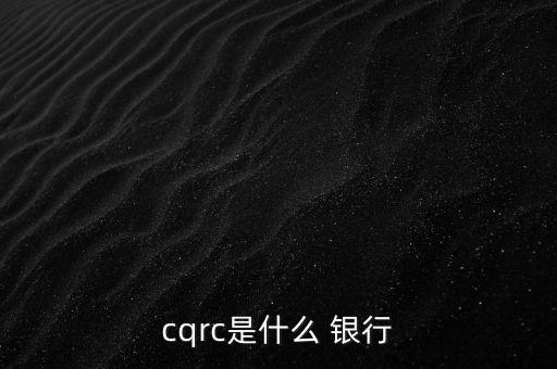 cqrc是什么 銀行