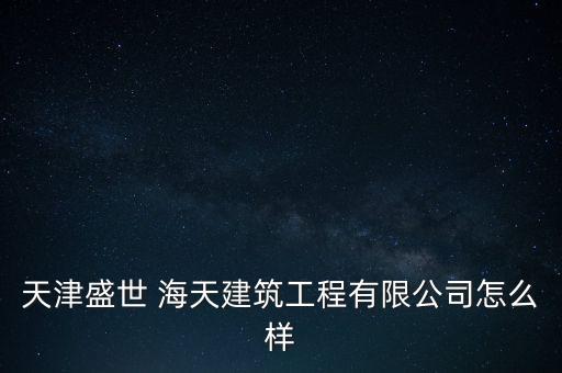 天津盛世 海天建筑工程有限公司怎么樣