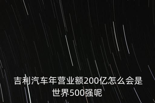  吉利汽車年營業(yè)額200億怎么會是世界500強呢