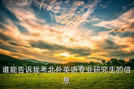 誰(shuí)能告訴我考北外英語(yǔ)專業(yè)研究生的信息