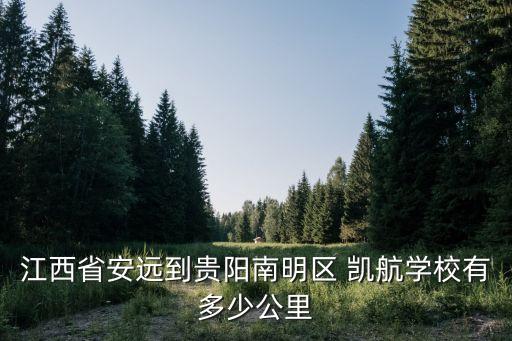 江西省安遠(yuǎn)到貴陽(yáng)南明區(qū) 凱航學(xué)校有多少公里