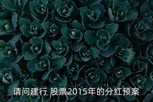 請問建行 股票2015年的分紅預(yù)案