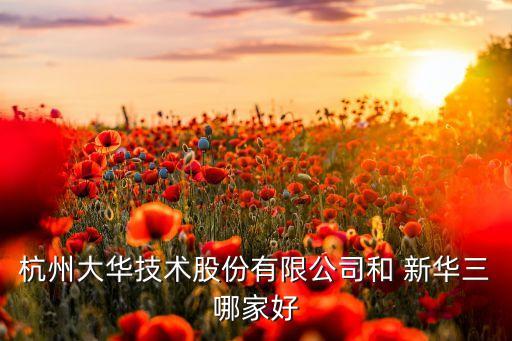 杭州大華技術股份有限公司和 新華三哪家好