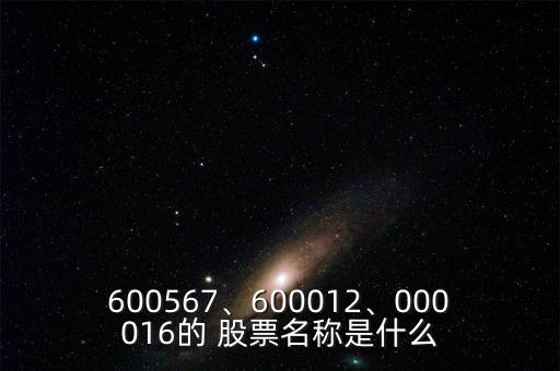 600567、600012、000016的 股票名稱(chēng)是什么