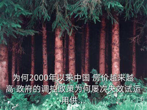 為何2000年以來中國 房價越來越高 政府的調控政策為何屢次失效試運用供...