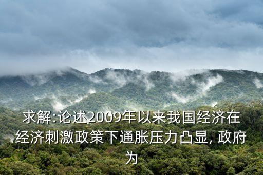 求解:論述2009年以來(lái)我國(guó)經(jīng)濟(jì)在經(jīng)濟(jì)刺激政策下通脹壓力凸顯, 政府為