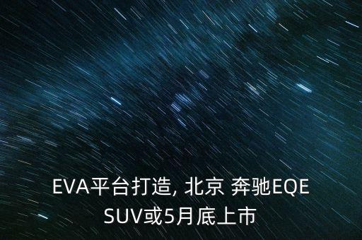 EVA平臺打造, 北京 奔馳EQESUV或5月底上市