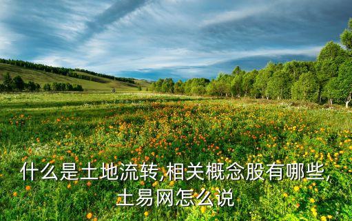 什么是土地流轉(zhuǎn),相關(guān)概念股有哪些,土易網(wǎng)怎么說